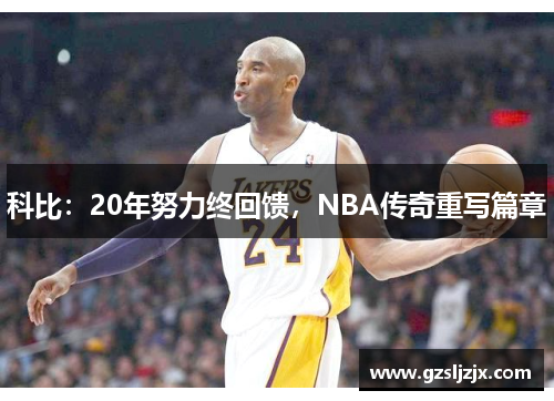 科比：20年努力终回馈，NBA传奇重写篇章