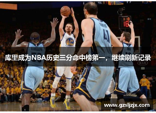 库里成为NBA历史三分命中榜第一，继续刷新记录